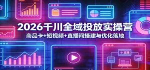 2026千川全域投放实操营：商品卡+短视频+直播间搭建与优化落地-智培资源网