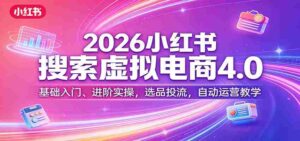 2026小红书搜索虚拟电商4.0：基础入门、进阶实操，选品投流，自动运营教学-智培资源网