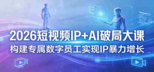 2026短视频IP+AI破局大课，构建专属数字员工实现IP暴力增长-智培资源网