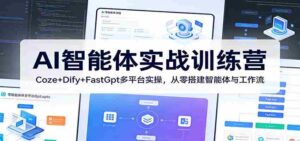 AI智能体实战训练营：Coze+Dify+FastGpt多平台实操，从零搭建智能体与工作流-智培资源网