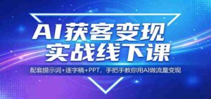 AI获客变现实战线下课：配套提示词+逐字稿+PPT，手把手教你用AI做流量变现-智培资源网