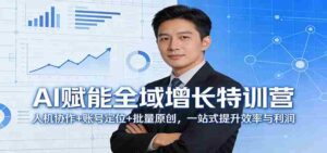 AI赋能全域增长特训营：人机协作+账号定位+批量原创，一站式提升效率与利润-智培资源网
