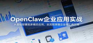 OpenClaw企业应用实战：从基础部署到多模态应用，全流程掌握企业级工具实操-智培资源网