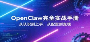 OpenClaw完全实战宝典：零基础上手，深度配置，商业变现-智培资源网
