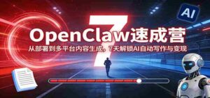 OpenClaw速成营：从部署到多平台内容生成，7天解锁AI自动写作与变现-智培资源网