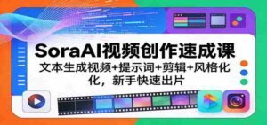 SoraAI视频创作速成课：文本生成视频+提示词+剪辑+风格化，新手快速出片-智培资源网