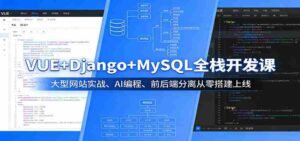 VUE+Django+MySQL全栈开发课：大型网站实战、AI编程、前后端分离从零搭建上线-智培资源网