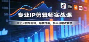 专业IP剪辑师实战课：IP切片挂车剪辑，爆款打造，多平台增收教学-智培资源网