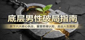 底层男性破局指南：放下六大核心执念，重塑思维认知，走出人生困局-智培资源网