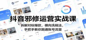 抖音邪修运营实战课：拆解对标爆款，横向洗稿法，手把手教你跑通账号流量-智培资源网