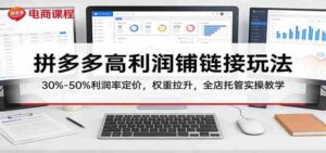 拼多多高利润铺链接玩法：30%–50%利润率定价，权重拉升，全店托管实操教学-智培资源网