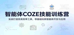智能体COZE技能训练营：实战打造各类效率工具，零基础玩转智能体开发与应用-智培资源网