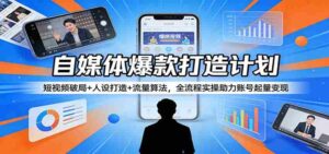 自媒体爆款打造计划：短视频破局+人设打造+流量算法，全流程实操助力账号起量变现-智培资源网