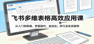 飞书多维表格高效应用课：从入门到精通，界面操作，自动化，多行业实战案例-智培资源网