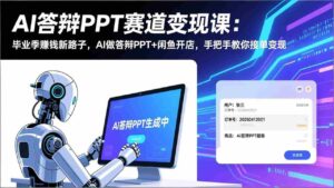 （17546期）AI答辩PPT赛道变现课：毕业季赚钱新路子，AI做答辩PPT+闲鱼开店，手把手教你接单变现-智培资源网