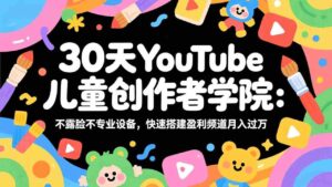 （17554期）30天YouTube儿童创作者学院：不露脸不专业设备，快速搭建盈利频道月入过万-智培资源网