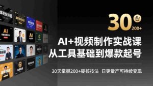 （17555期）AI+视频制作实战班-3月更新：从工具基础到爆款起号，30天掌握200+硬核技法，日更量产可持续变现-智培资源网