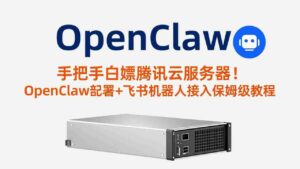 （17556期）手把手白嫖腾讯云服务器！OpenClaw部署+飞书机器人接入保姆级教程-智培资源网