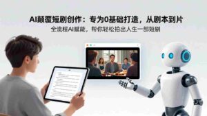 （17564期）AI颠覆短剧创作：专为0基础打造，从剧本到成片全流程AI赋能，帮你轻松拍出人生第一部短剧-智培资源网