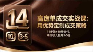 （17572期）高客单成交实战课：用优势定制成交策略，14步法+10步交付，助你收入提升3-5倍-智培资源网
