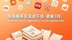 （17577期）电商圈多年实战干货-更新3月：多位资深师兄实战干货，覆盖全域平台，中小卖家可复制的盈利指南-智培资源网