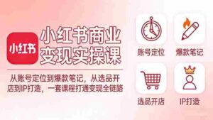 （17633期）小红书商业变现实操课：从账号定位到爆款笔记，从选品开店到IP打造，一套课程打通变现全链路-智培资源网