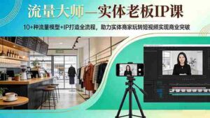 （17638期）流量大师—实体老板IP课：10+种流量模型+IP打造全流程，助力实体商家玩转短视频实现商业突破-智培资源网