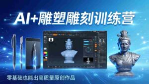 （17651期）AI+雕塑雕刻训练营：从AI创作、大模型训练到3D雕刻 + 渲染，零基础也能出高质量原创作品-智培资源网