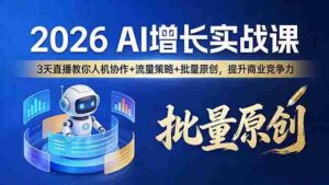 （17662期）2026 AI 增长实战课：3 天直播教你人机协作 + 流量策略 + 批量原创，提升商业竞争力-智培资源网