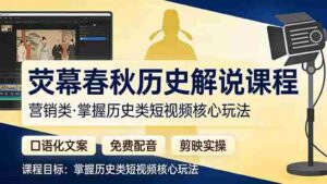 （17686期）荧幕春秋历史(营销类）解说课程：口语化文案+免费配音+剪映实操，掌握历史类短视频核心玩法-智培资源网