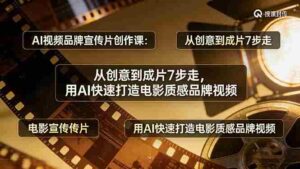 （17697期）AI视频品牌宣传片创作课：从创意到成片7步走，用AI快速打造电影质感品牌视频-智培资源网