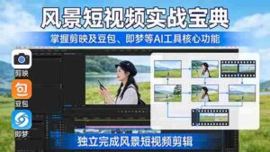 （17704期）风景短视频实战宝典：掌握剪映及豆包、即梦等AI工具的核心功能，独立完成风景短视频剪辑-智培资源网