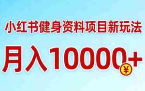 （17711期）小红书健身资料项目最新玩法，月入10000＋，收益潜力可以无限放大-智培资源网