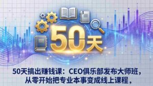 （17712期）50天搞出赚钱课：CEO俱乐部发布大师班，从零开始把专业本事变成线上课程-智培资源网