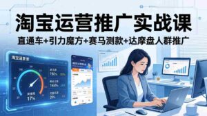 （17774期）淘宝运营推广实战课（更新26年3月）直通车+引力魔方+赛马测款+达摩盘人群推广等-智培资源网
