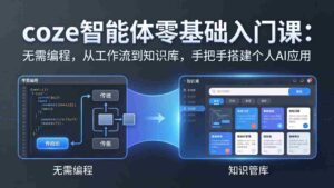 （17775期）coze智能体零基础入门课：无需编程，从工作流到知识库，手把手搭建个人AI应用-智培资源网