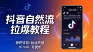 （17785期）抖音自然流拉爆教程：新规适配+持续更新，话术+投放+起号一站式实战教学（更新26年3月）-智培资源网