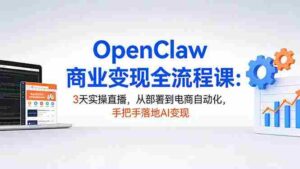 （17786期）OpenClaw商业变现全流程课：3天实操直播，从部署到电商自动化，手把手落地AI变现-智培资源网