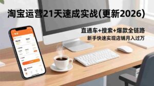 （17806期）淘宝运营21天速成实战(更新3月)，直通车+搜索+爆款全链路，新手快速实现店铺月入过万-智培资源网