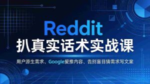 （17810期）Reddit 扒真实话术实战课：用用户原生需求做 Google 爱推内容，告别盲目猜需求写文案-智培资源网