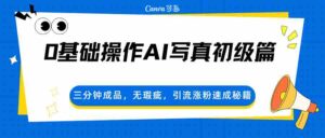 0基础操作AI写真初级篇，三分钟成品，无瑕疵，引流涨粉速成秘籍-智培资源网