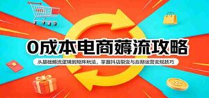 0成本电商薅流攻略：从基础薅流逻辑到矩阵玩法，掌握抖店裂变与后期运营变现技巧-智培资源网