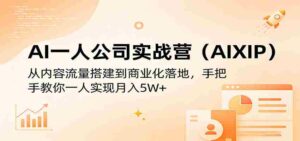 AI一人公司实战营（AIXIP）：从内容流量搭建到商业化落地，手把手教你一人实现月入5W+-智培资源网