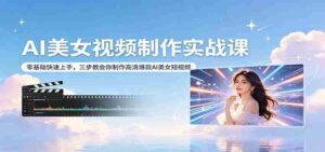 AI美女视频制作实战课：零基础快速上手，三步教会你制作高清爆款AI美女短视频-智培资源网