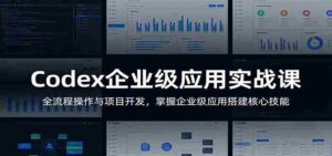 Codex企业级应用实战课：全流程操作与项目开发，掌握企业级应用搭建核心技能-智培资源网