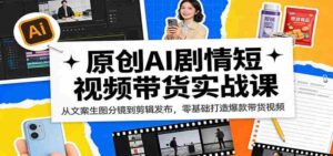 原创AI剧情短视频带货实战课：从文案生图分镜到剪辑发布，零基础打造爆款带货视频-智培资源网