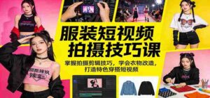 服装短视频拍摄技巧课：掌握拍摄剪辑技巧，学会衣物改造，打造特色穿搭短视频-智培资源网