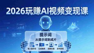 （17827期）2026玩赚AI视频变现课：掌握 AI 视频全流程技能，从提示词到成片高效产出-智培资源网