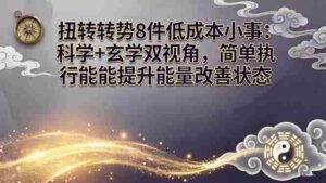 （17837期）某付费文章：扭转运势8件低成本小事：科学+玄学双视角，简单执行就能提升能量改善状态-智培资源网