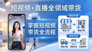 （17915期）短视频+直播全领域带货-更新：掌握橱窗开通、挂车、选品、爆款文案改编等短视频带货全流程-智培资源网